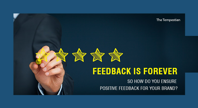 Feedback is Forever,  So how do you ensure positive feedback for your brand?